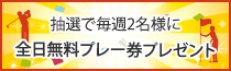 抽選で毎週2名様に全日無料プレー券プレゼント